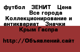 1.1) футбол : ЗЕНИТ › Цена ­ 499 - Все города Коллекционирование и антиквариат » Значки   . Крым,Гаспра